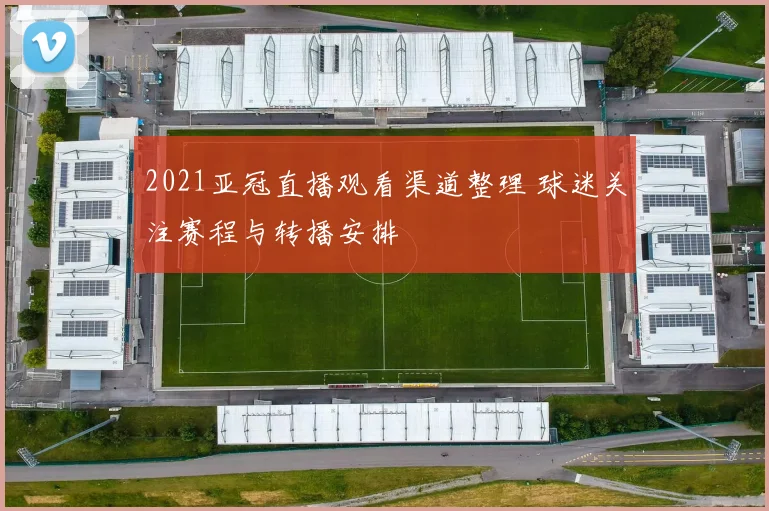 2021亚冠直播观看渠道整理 球迷关注赛程与转播安排