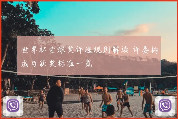 世界杯金球奖评选规则解读 评委构成与获奖标准一览