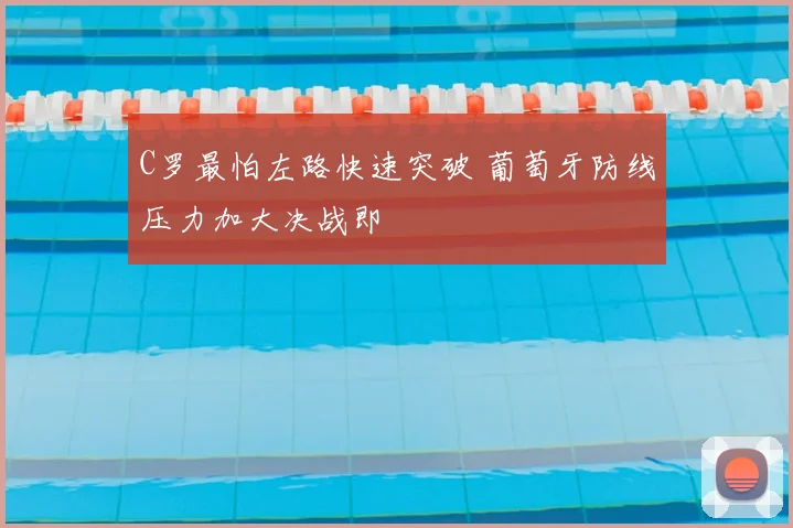 C罗最怕左路快速突破 葡萄牙防线压力加大决战即
