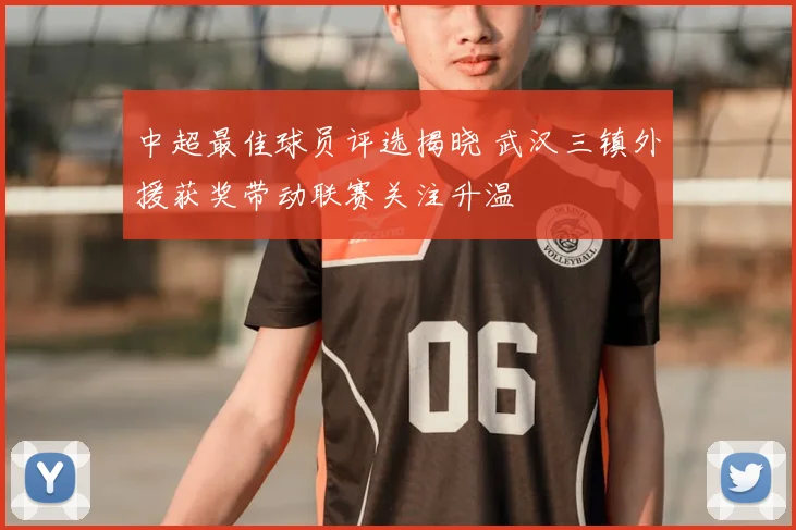 中超最佳球员评选揭晓 武汉三镇外援获奖带动联赛关注升温