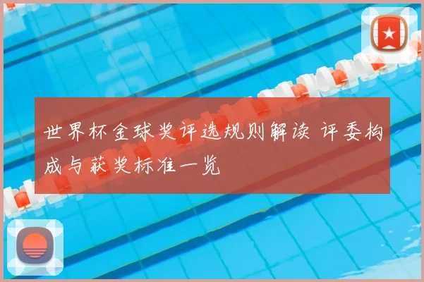 世界杯金球奖评选规则解读 评委构成与获奖标准一览